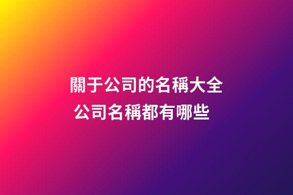 關于公司的名稱大全 公司名稱都有哪些-第1張-公司起名-玄機派